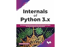 Internals of Python 3.x: Derive Maximum Code Performance and Delve Further into Iterations, Objects, GIL, Memory management, 