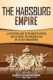 The Habsburg Empire: A Captivating Guide to the