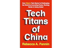 Tech Titans of China: How China's Tech Sector is challenging the world by innovating faster, working harder, and going global