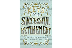 Keys to a Successful Retirement: Staying Happy, Active, and Productive in Your Retired Years