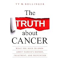 The Truth about Cancer: What You Need to Know about Cancer's History, Treatment, and Prevention