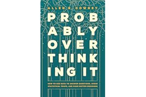 Probably Overthinking It: How to Use Data to Answer Questions, Avoid Statistical Traps, and Make Better Decisions