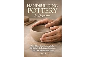 Handbuilding Pottery for Beginners: Wheel-Free Clay Projects, Slab, Coil & Pinch Techniques, Glazing Basics, Kiln Prep, Studi