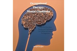 Occupational Therapy: Mental Conditions: Cognitive Disorders, Therapy and Techniques on Children and Adults for Beginners