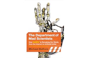 The Department of Mad Scientists: How DARPA Is Remaking Our World, from the Internet to Artificial Limbs