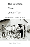 The Injustice Never Leaves You: Anti-Mexican Violence in Texas