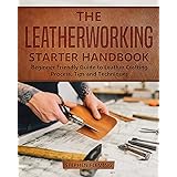 The Leatherworking Starter Handbook: Beginner Friendly Guide to Leather Crafting Process, Tips and Techniques (DIY Series)