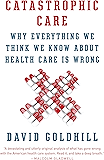 Catastrophic Care: How American Health Care Killed My Father--and How We Can Fix It