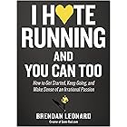 I Hate Running and You Can Too: How to Get Started, Keep Going, and Make Sense of an Irrational Passion