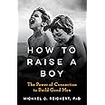 How To Raise A Boy: The Power of Connection to Build Good Men