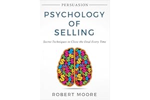 Persuasion: Psychology of Selling - Secret Techniques To Close The Deal Every Time (Persuasion, Influence)