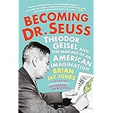 Becoming Dr. Seuss: Theodor Geisel and the Making of an American Imagination