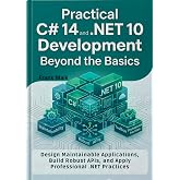 Practical C# 14 and .NET 10 Development Beyond the Basics: Design Maintainable Applications, Build Robust APIs, and Apply Professional .NET Practices ... C# 14 and .NET 10 Developer Series Book 2)
