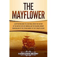 The Mayflower: A Captivating Guide to a Cultural Icon in the History of the United States of America and the Pilgrims…