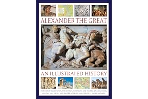 Alexander the Great: An Illustrated History: The rise of Macedonia, the battles, campaigns and tactics of Alexander, and the 