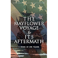 The Mayflower Voyage & Its Aftermath – 4 Books in One Volume: The History of the Fateful Journey, the Ship's Log & the… book cover