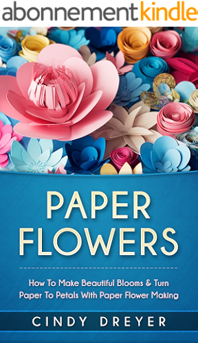Download Paper Flowers: How to Make Beautiful Blooms & Turn Paper to Petals with Paper Flower Making (English Edition) PDF