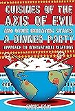 Cuisines of the Axis of Evil and Other Irritating States: A Dinner Party Approach To International Relations