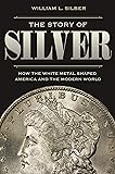 The Story of Silver: How the White Metal Shaped America and the Modern World