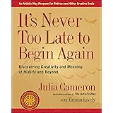 It's Never Too Late to Begin Again: Discovering Creativity and Meaning at Midlife and Beyond (Artist's Way)