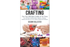 Crafting: The Top 300 Best Crafts: Fun and Easy Crafting Ideas, Patterns, Hobbies, Jewelry and More For You, Family, Friends 
