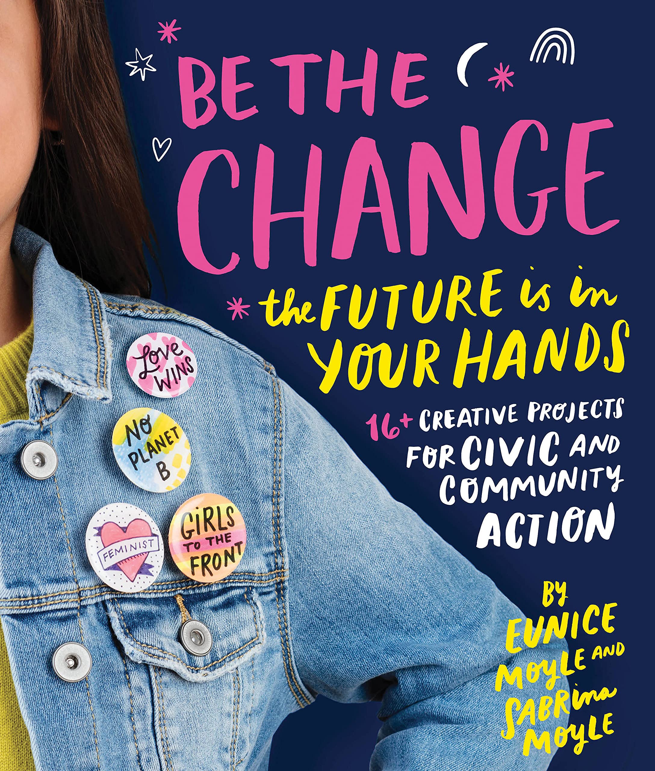 Amazon Com Be The Change The Future Is In Your Hands 16 Creative Projects For Civic And Community Action Moyle Eunice Moyle Sabrina Books