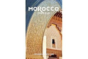 MOROCCO TRAVELS: Complete Guide to Moroccan Cities, Culture, Hidden Gems, Local Food, Desert Adventures, Coastal Escapes, Sou