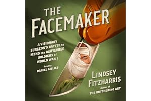The Facemaker: A Visionary Surgeon's Battle to Mend the Disfigured Soldiers of World War I