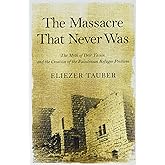 The Massacre That Never Was: The Myth of Deir Yassin and the Creation of the Palestinian Refugee Problem