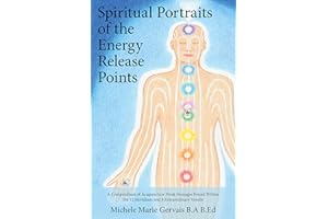Spiritual Portraits of the Energy Release Points: A Compendium of Acupuncture Point Messages Found Within the 12 Meridians an