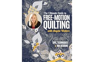 The Ultimate Guide to Free-Motion Quilting with Angela Walters: Tips, Techniques & 104 Designs