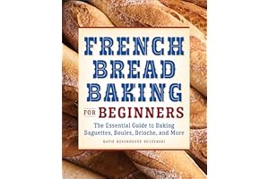 French Bread Baking for Beginners: The Essential Guide to Baking Baguettes, Boules, Brioche, and More