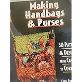 Making Handbags & Purses: 50 Patterns & Designs from Casual to Corporate