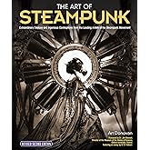 The Art of Steampunk, Revised Second Edition: Extraordinary Devices and Ingenious Contraptions from the Leading Artists of th