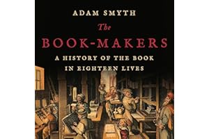 The Book-Makers: A History of the Book in Eighteen Lives