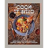 Cook It Wild: Sensational Prep-Ahead Meals for Camping, Cabins, and the Great Outdoors: A Cookbook