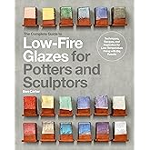 The Complete Guide to Low-Fire Glazes for Potters and Sculptors: Techniques, Recipes, and Inspiration for Low-Temperature Firing with Big Results (Mastering Ceramics)
