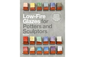 The Complete Guide to Low-Fire Glazes for Potters and Sculptors: Techniques, Recipes, and Inspiration for Low-Temperature Fir