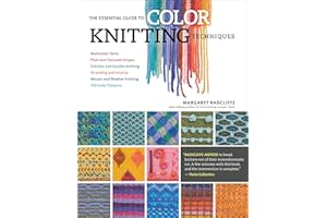 The Essential Guide to Color Knitting Techniques: Multicolor Yarns, Plain and Textured Stripes, Entrelac and Double Knitting,