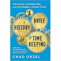 A Brief History of Timekeeping: The Science of Marking Time, from Stonehenge to Atomic Clocks
