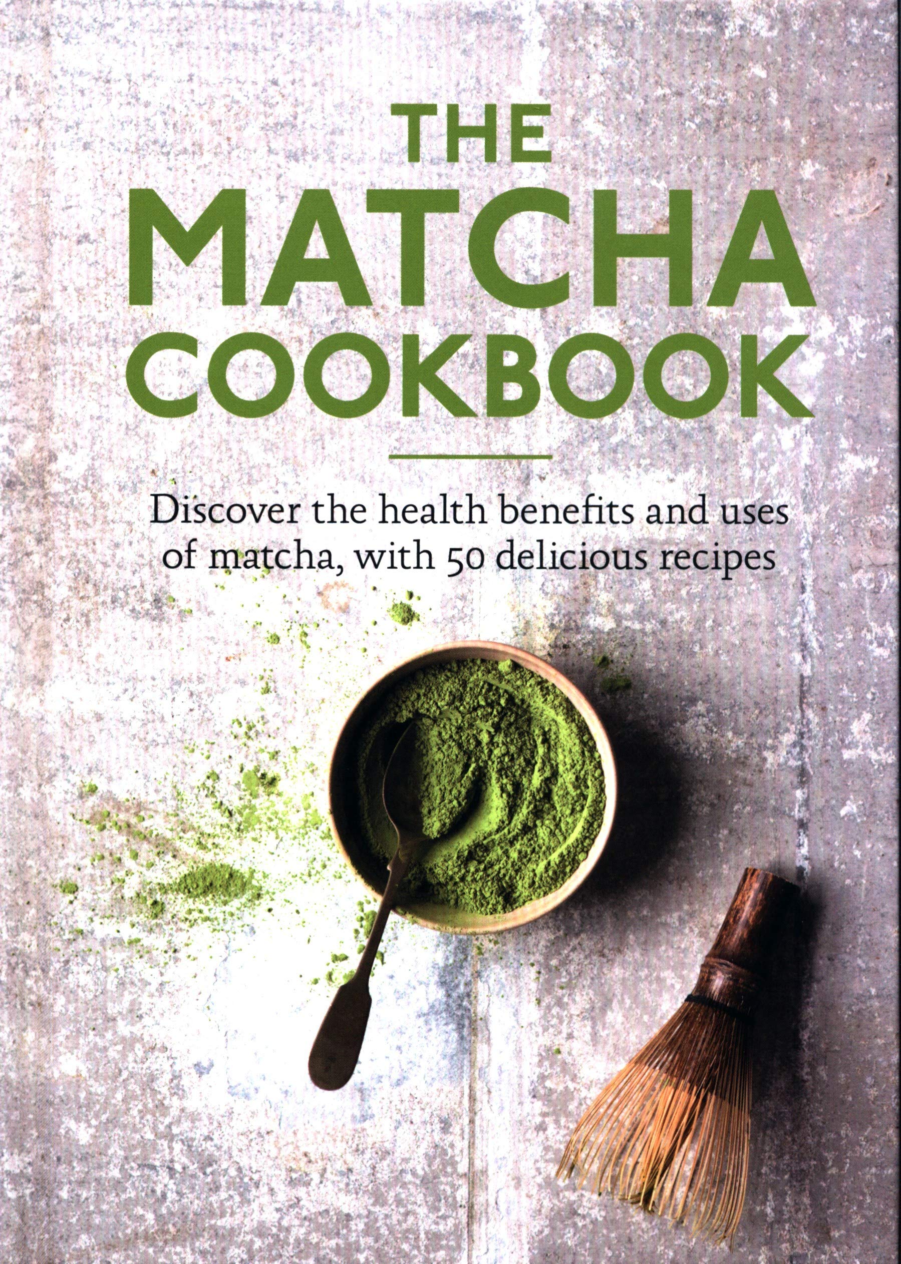 The Matcha Cookbook Discover The Health Benefits And Uses Of