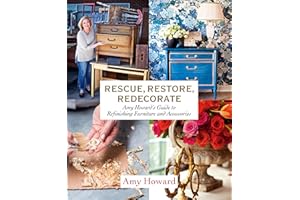Rescue, Restore, Redecorate: Amy Howard's Guide to Refinishing Furniture and Accessories