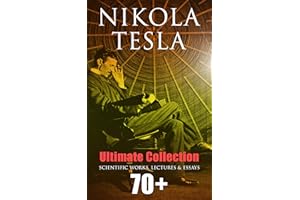 Nikola Tesla - Ultimate Collection: 70+ Scientific Works, Lectures & Essays: Inventions, Experiments & Patents (With Letters 