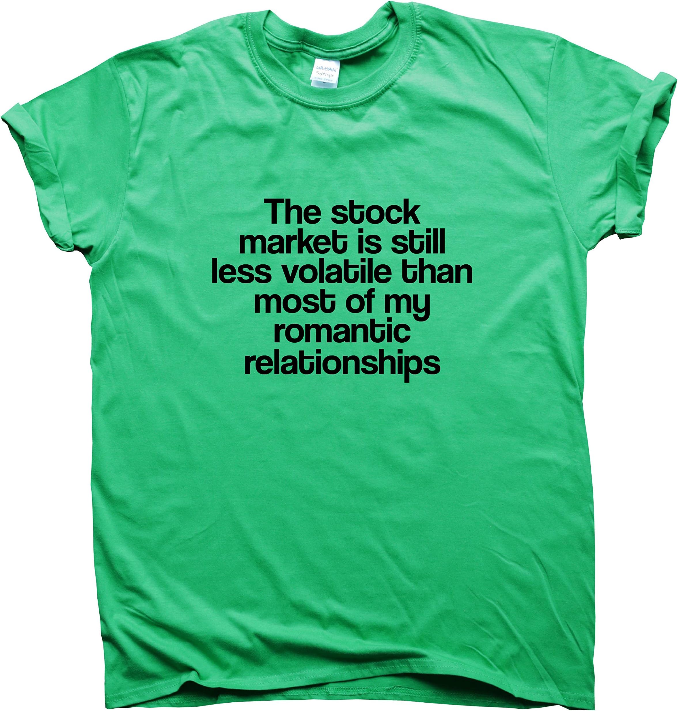Men's - The Stock Market is Still Less Volatile Than Most of My Romantic Relationships - Funny Slogan T Shirts