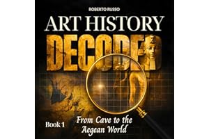 Art History Decoded: From Cave to the Aegean World: Great Art Explained in a Clear, Easy Way to Help Students and Art Lovers 