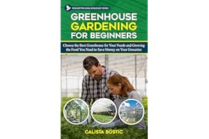 Greenhouse Gardening for Beginners: Choose the Best Greenhouse for Your Needs and Growing the Food you Need to Save Money on 