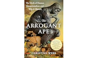 The Arrogant Ape: The Myth of Human Exceptionalism and Why It Matters