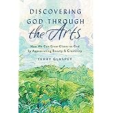 Discovering God through the Arts: How We Can Grow Closer to God by Appreciating Beauty & Creativity