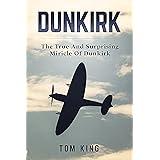 Dunkirk: The True And Surprising Miracle Of Dunkirk (History Books)