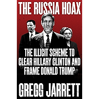 The Russia Hoax: The Illicit Scheme to Clear Hillary Clinton and Frame Donald Trump